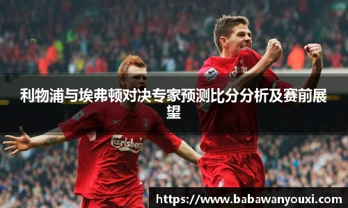 利物浦与埃弗顿对决专家预测比分分析及赛前展望
